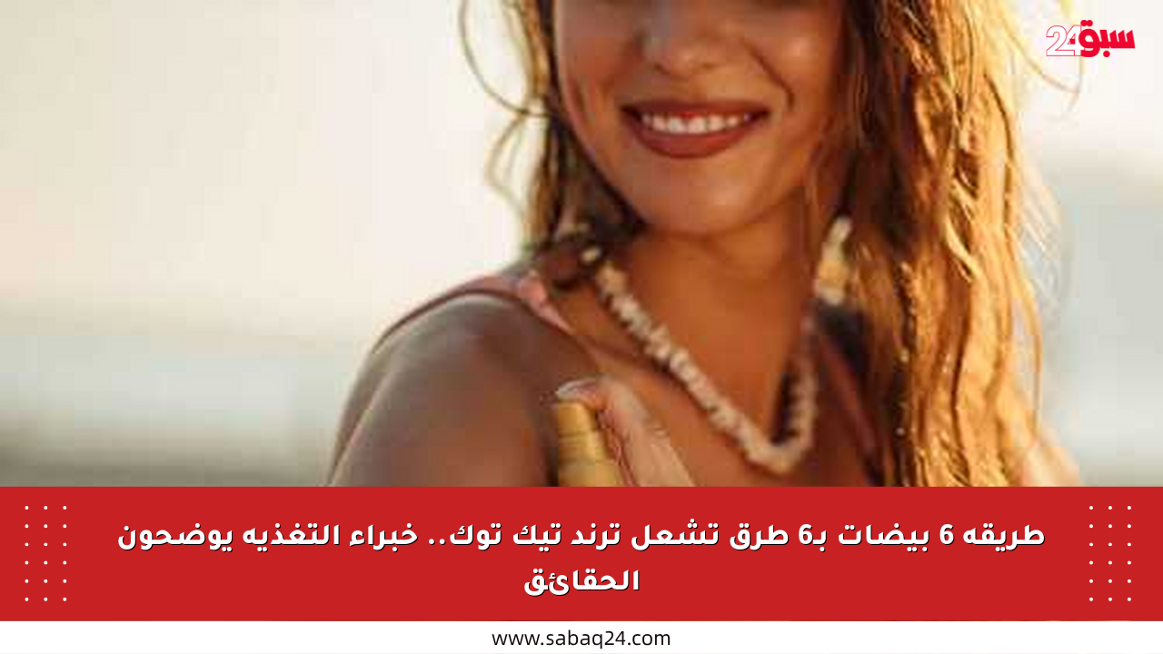 طريقة 6 بيضات بـ6 طرق تشعل ترند تيك توك.. خبراء التغذية يوضحون الحقائق